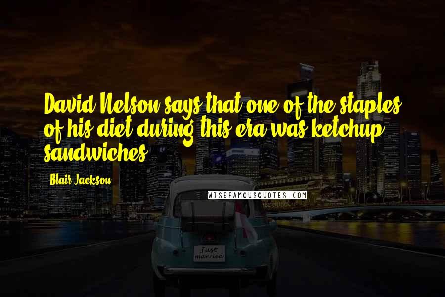 Blair Jackson Quotes: David Nelson says that one of the staples of his diet during this era was ketchup sandwiches