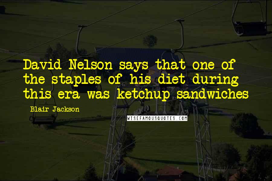 Blair Jackson Quotes: David Nelson says that one of the staples of his diet during this era was ketchup sandwiches