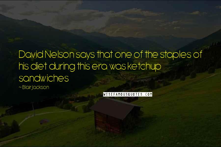 Blair Jackson Quotes: David Nelson says that one of the staples of his diet during this era was ketchup sandwiches