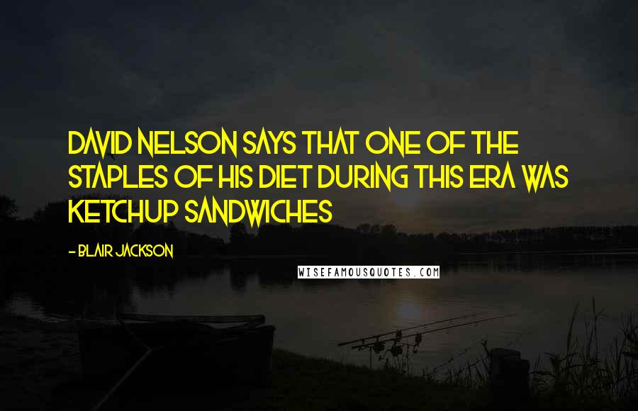 Blair Jackson Quotes: David Nelson says that one of the staples of his diet during this era was ketchup sandwiches