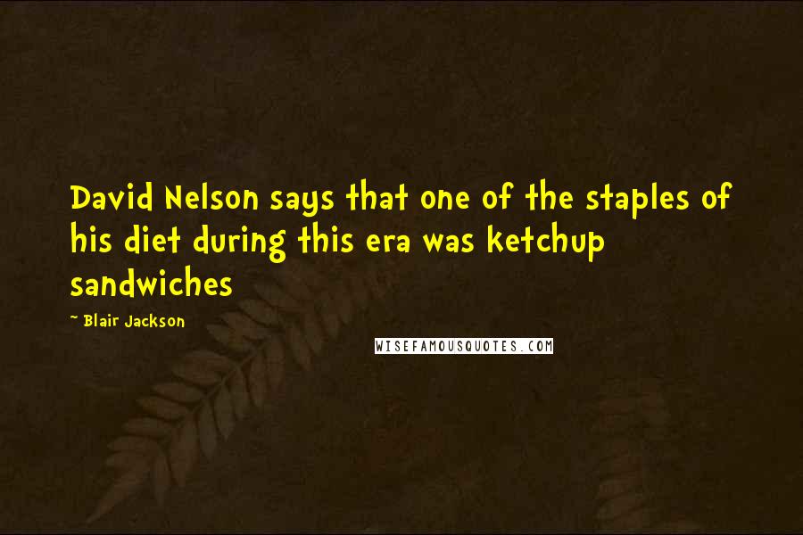 Blair Jackson Quotes: David Nelson says that one of the staples of his diet during this era was ketchup sandwiches