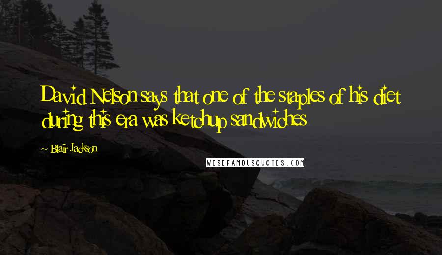 Blair Jackson Quotes: David Nelson says that one of the staples of his diet during this era was ketchup sandwiches