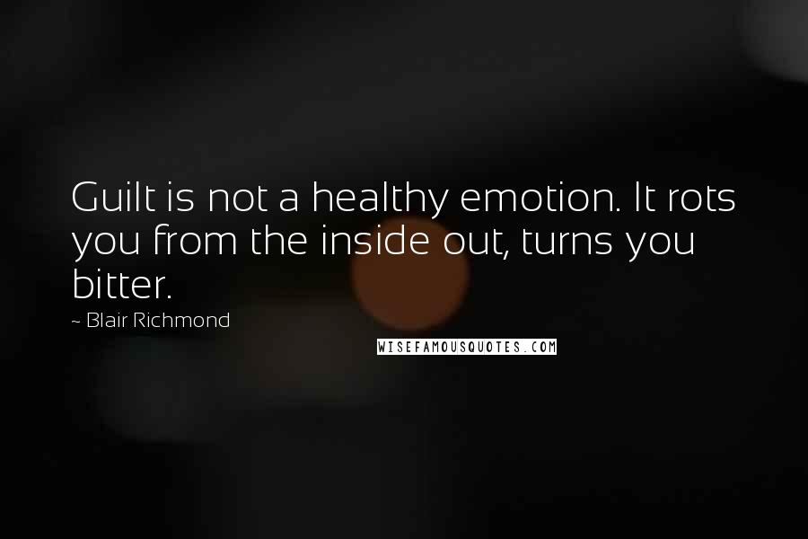 Blair Richmond Quotes: Guilt is not a healthy emotion. It rots you from the inside out, turns you bitter.