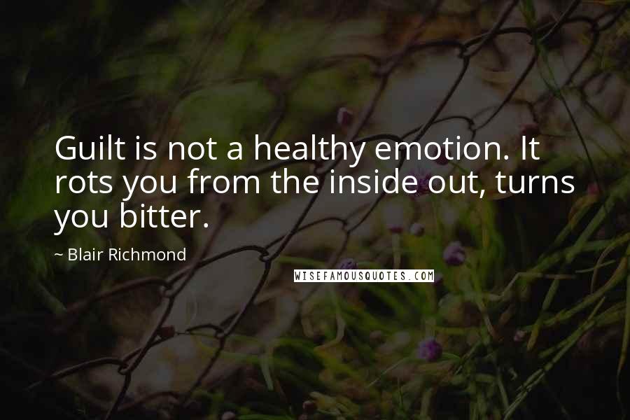 Blair Richmond Quotes: Guilt is not a healthy emotion. It rots you from the inside out, turns you bitter.