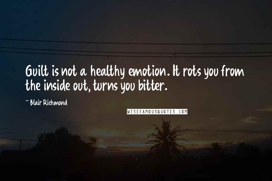 Blair Richmond Quotes: Guilt is not a healthy emotion. It rots you from the inside out, turns you bitter.