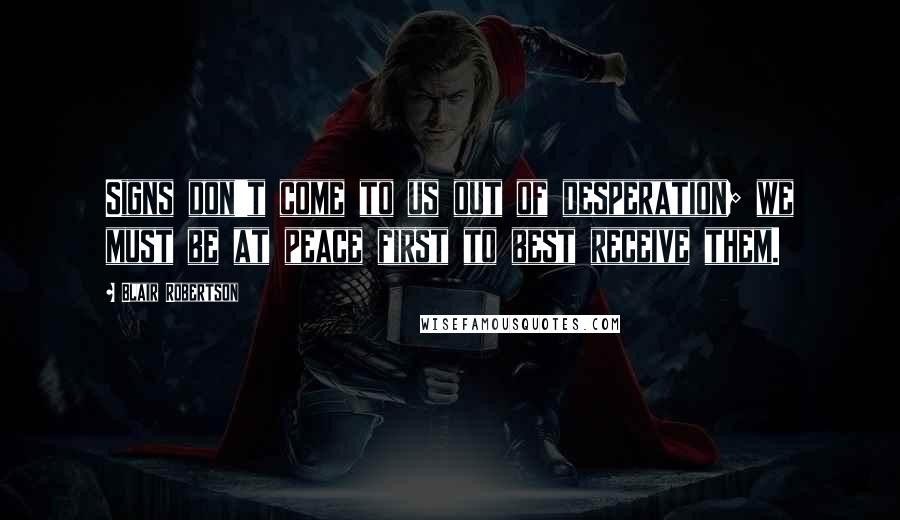 Blair Robertson Quotes: Signs don't come to us out of desperation; we must be at peace first to best receive them.