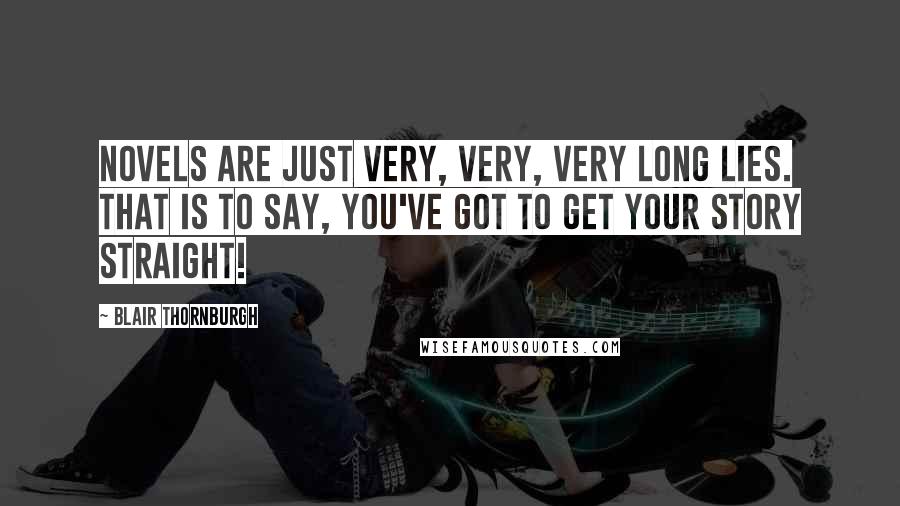 Blair Thornburgh Quotes: Novels are just very, very, very long lies. That is to say, you've got to get your story straight!