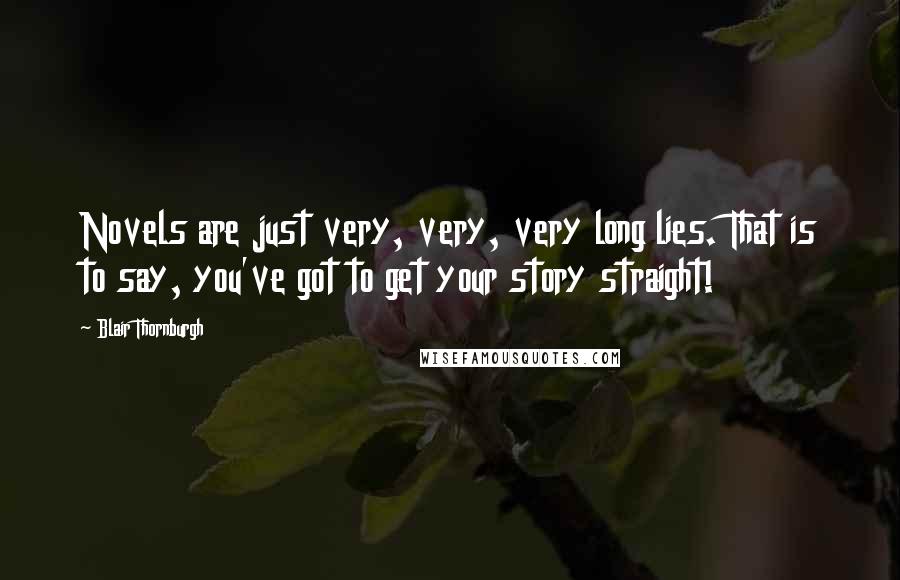 Blair Thornburgh Quotes: Novels are just very, very, very long lies. That is to say, you've got to get your story straight!