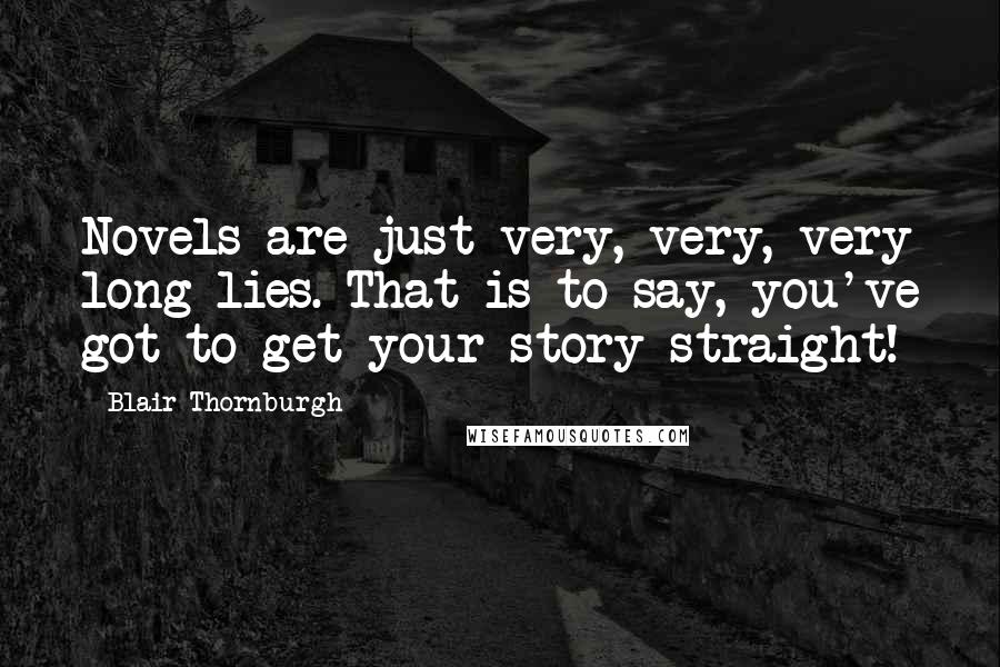 Blair Thornburgh Quotes: Novels are just very, very, very long lies. That is to say, you've got to get your story straight!