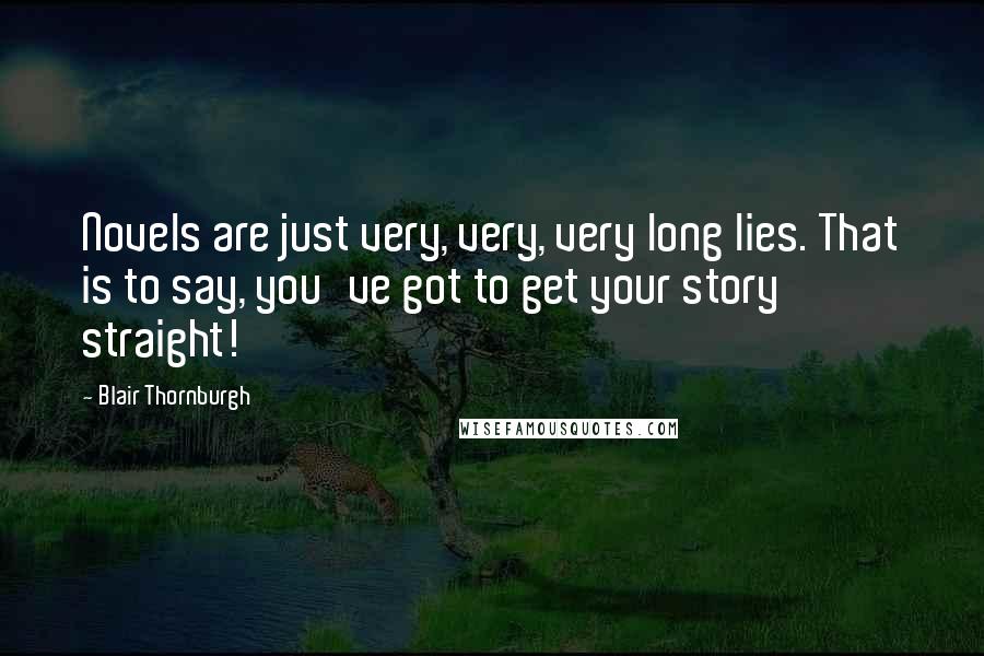 Blair Thornburgh Quotes: Novels are just very, very, very long lies. That is to say, you've got to get your story straight!