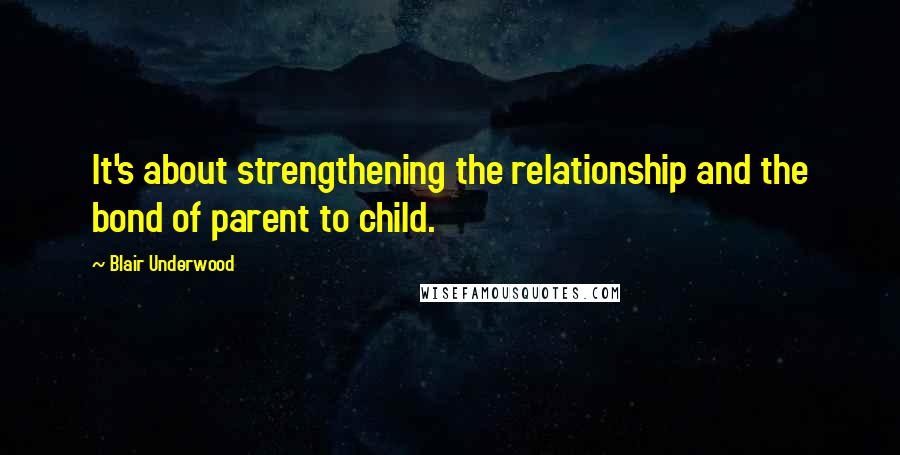 Blair Underwood Quotes: It's about strengthening the relationship and the bond of parent to child.