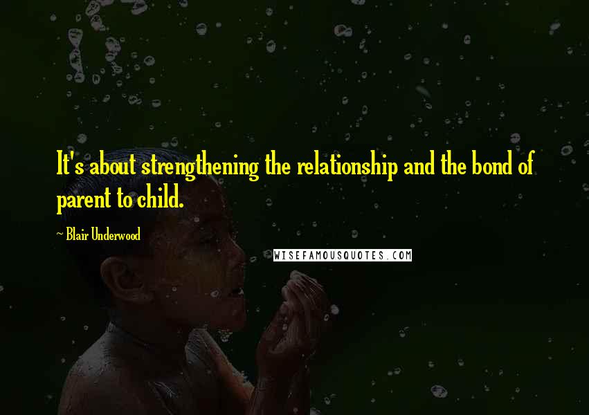 Blair Underwood Quotes: It's about strengthening the relationship and the bond of parent to child.