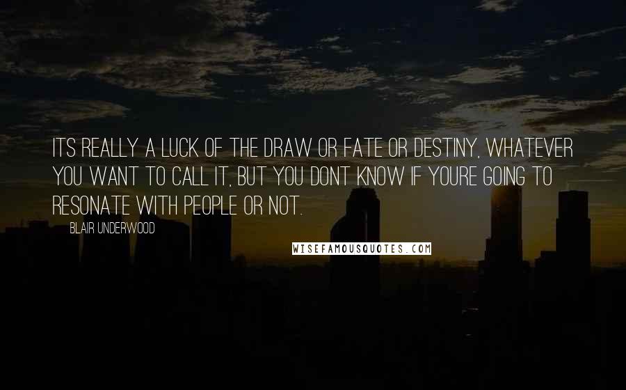 Blair Underwood Quotes: Its really a luck of the draw or fate or destiny, whatever you want to call it, but you dont know if youre going to resonate with people or not.