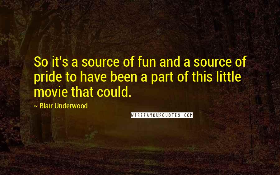 Blair Underwood Quotes: So it's a source of fun and a source of pride to have been a part of this little movie that could.
