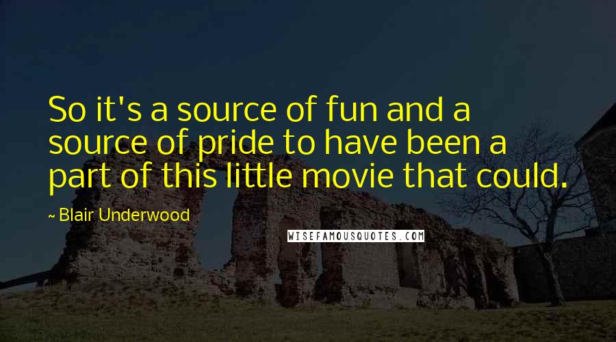 Blair Underwood Quotes: So it's a source of fun and a source of pride to have been a part of this little movie that could.