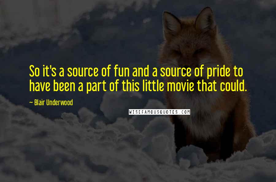 Blair Underwood Quotes: So it's a source of fun and a source of pride to have been a part of this little movie that could.