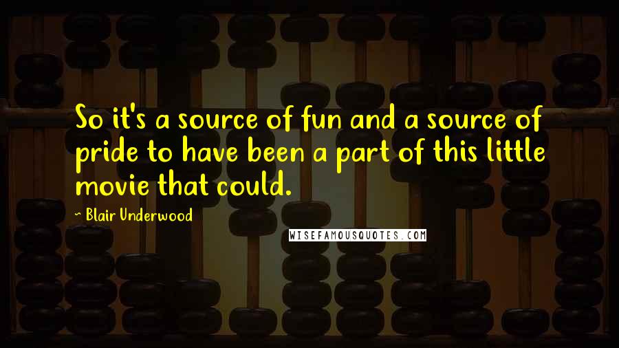 Blair Underwood Quotes: So it's a source of fun and a source of pride to have been a part of this little movie that could.
