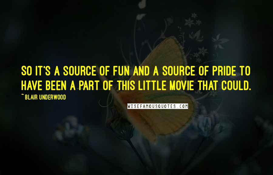 Blair Underwood Quotes: So it's a source of fun and a source of pride to have been a part of this little movie that could.