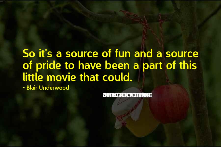 Blair Underwood Quotes: So it's a source of fun and a source of pride to have been a part of this little movie that could.