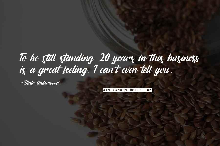 Blair Underwood Quotes: To be still standing 20 years in this business is a great feeling, I can't even tell you.
