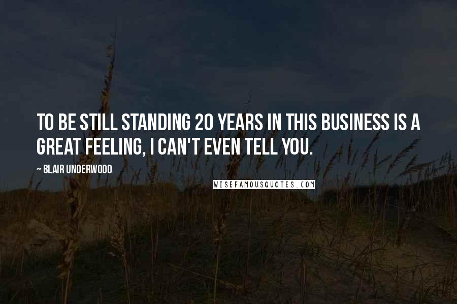Blair Underwood Quotes: To be still standing 20 years in this business is a great feeling, I can't even tell you.