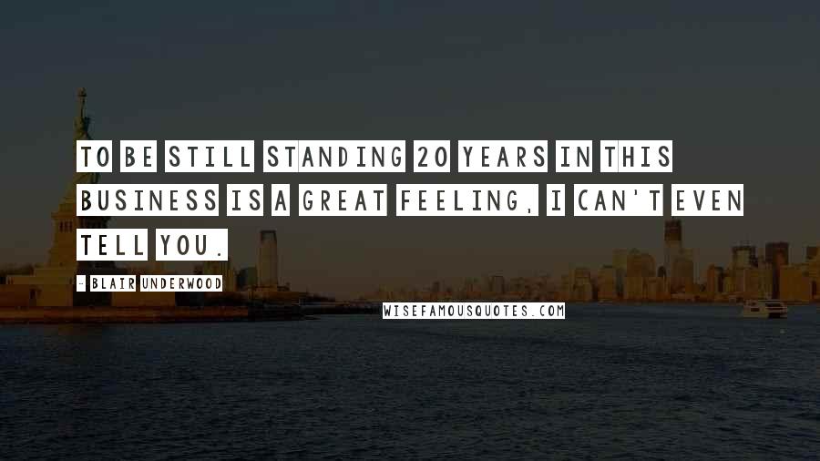 Blair Underwood Quotes: To be still standing 20 years in this business is a great feeling, I can't even tell you.
