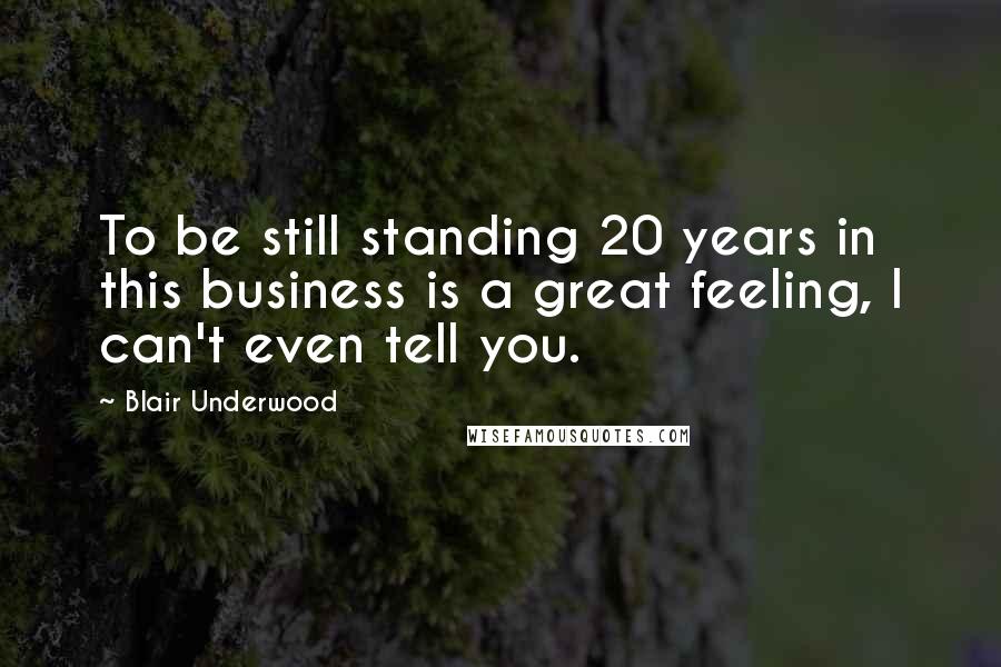 Blair Underwood Quotes: To be still standing 20 years in this business is a great feeling, I can't even tell you.