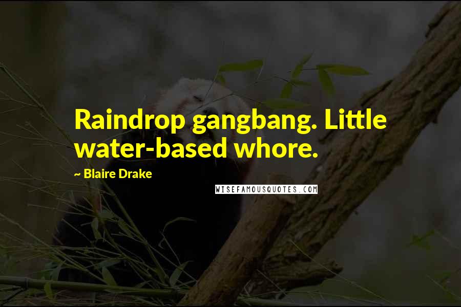 Blaire Drake Quotes: Raindrop gangbang. Little water-based whore.