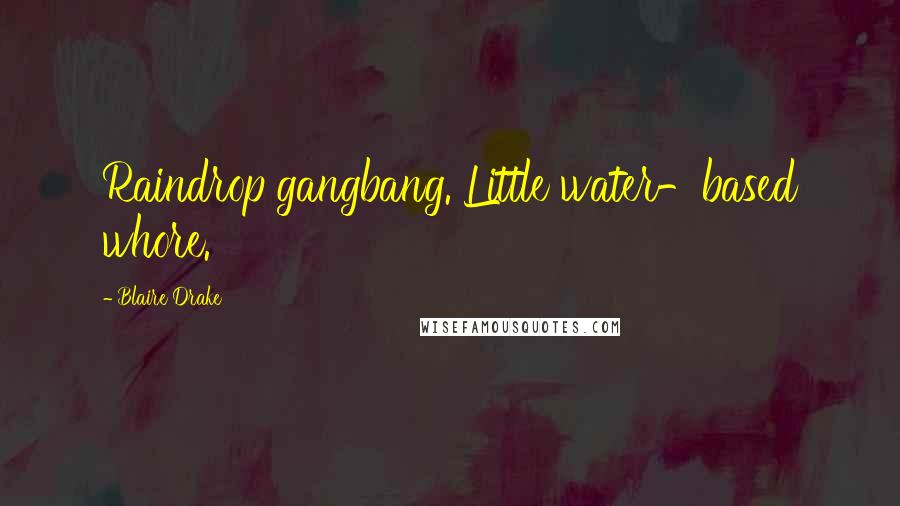 Blaire Drake Quotes: Raindrop gangbang. Little water-based whore.