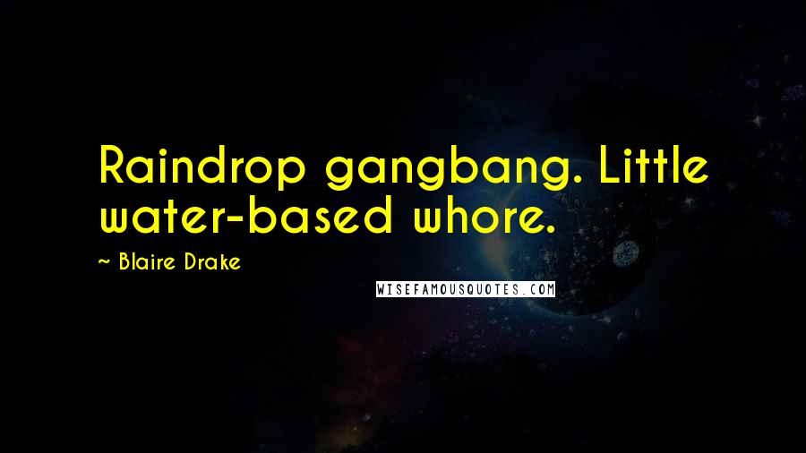 Blaire Drake Quotes: Raindrop gangbang. Little water-based whore.