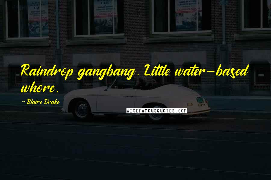 Blaire Drake Quotes: Raindrop gangbang. Little water-based whore.