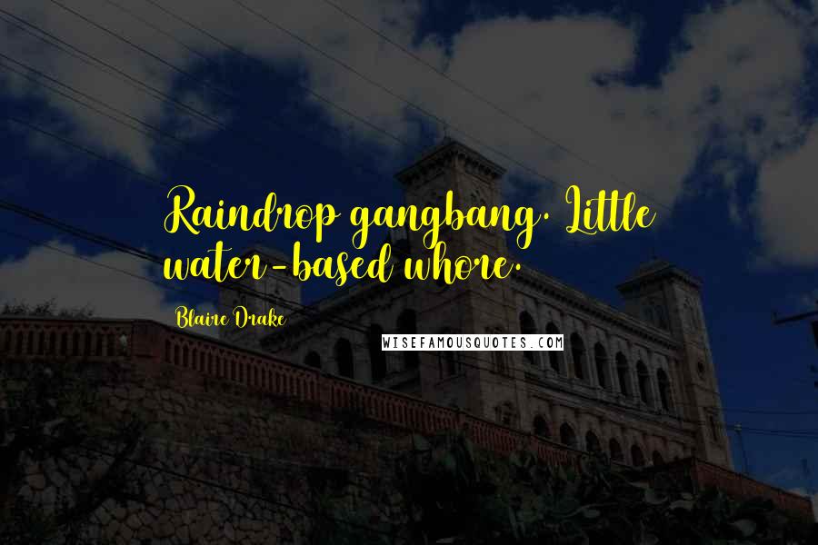 Blaire Drake Quotes: Raindrop gangbang. Little water-based whore.