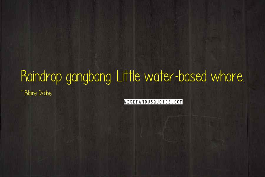 Blaire Drake Quotes: Raindrop gangbang. Little water-based whore.