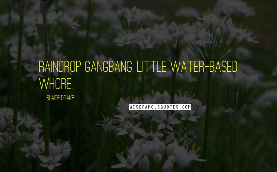 Blaire Drake Quotes: Raindrop gangbang. Little water-based whore.