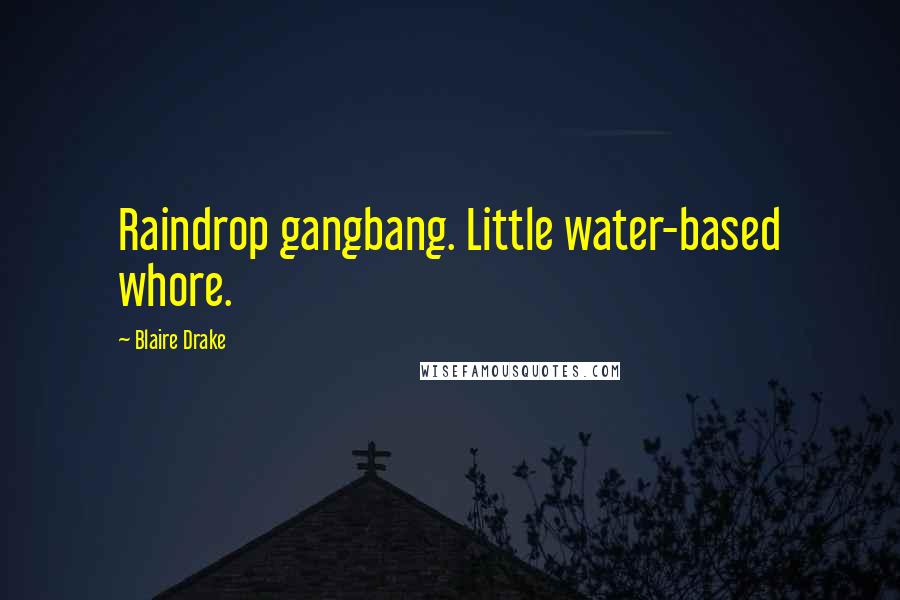 Blaire Drake Quotes: Raindrop gangbang. Little water-based whore.