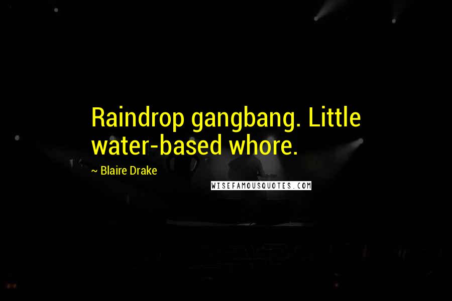 Blaire Drake Quotes: Raindrop gangbang. Little water-based whore.