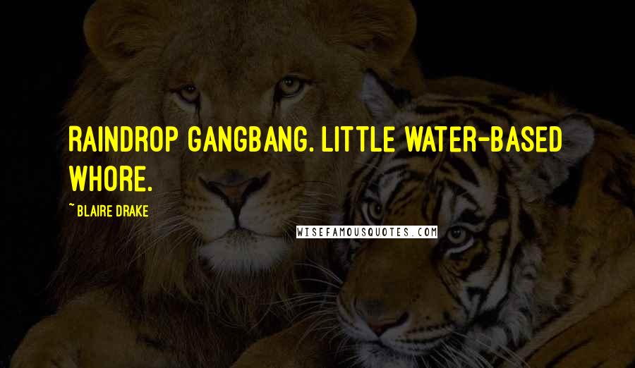 Blaire Drake Quotes: Raindrop gangbang. Little water-based whore.