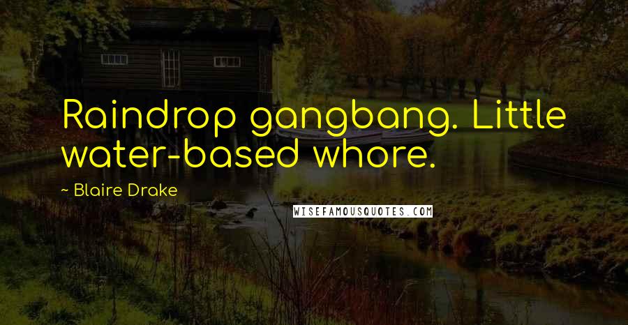 Blaire Drake Quotes: Raindrop gangbang. Little water-based whore.