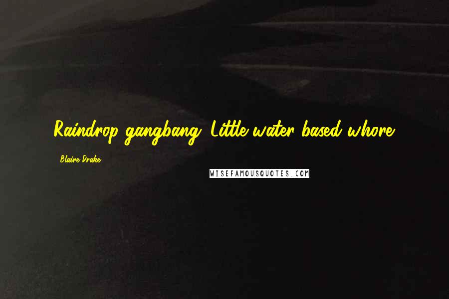 Blaire Drake Quotes: Raindrop gangbang. Little water-based whore.