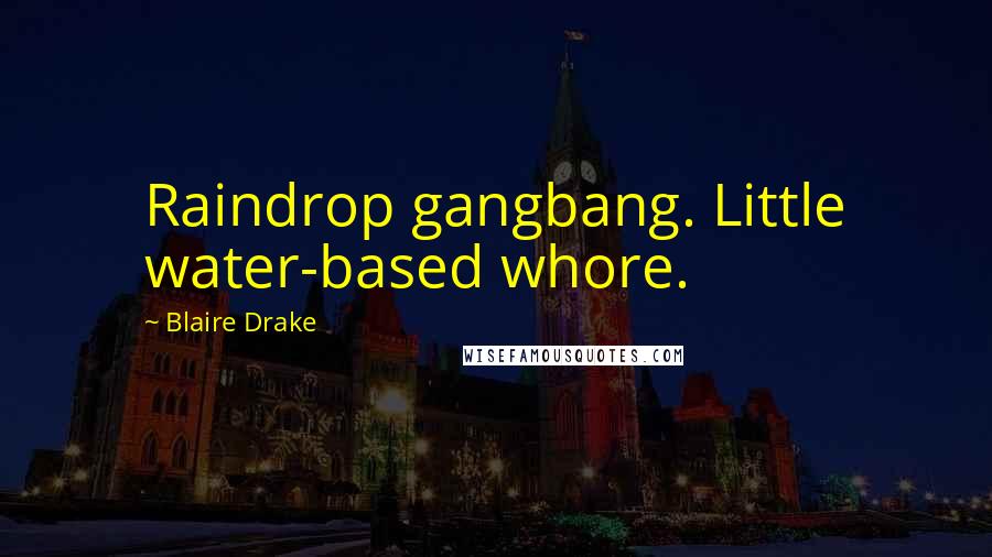 Blaire Drake Quotes: Raindrop gangbang. Little water-based whore.