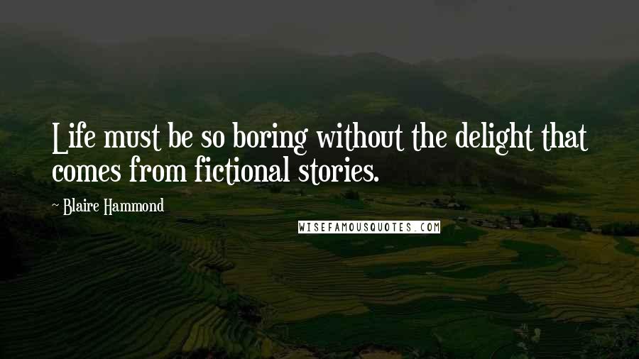 Blaire Hammond Quotes: Life must be so boring without the delight that comes from fictional stories.