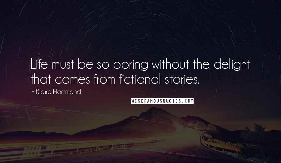 Blaire Hammond Quotes: Life must be so boring without the delight that comes from fictional stories.