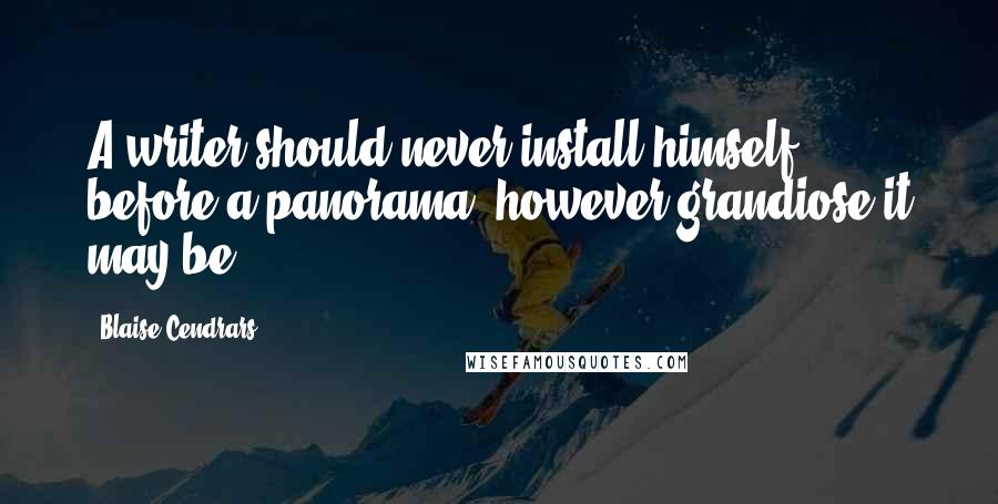 Blaise Cendrars Quotes: A writer should never install himself before a panorama, however grandiose it may be.