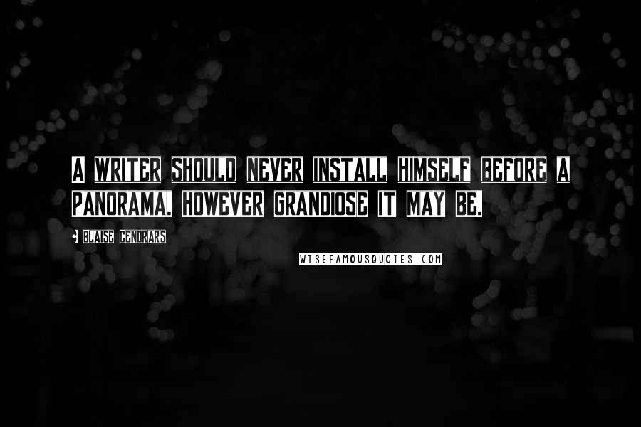 Blaise Cendrars Quotes: A writer should never install himself before a panorama, however grandiose it may be.