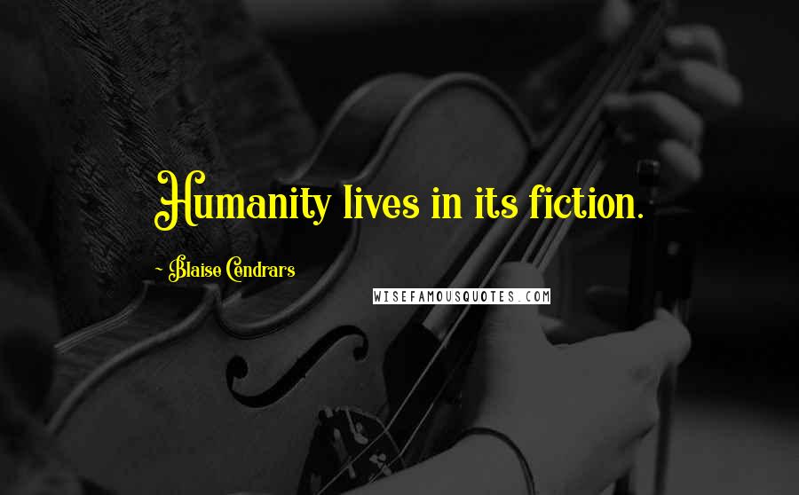 Blaise Cendrars Quotes: Humanity lives in its fiction.