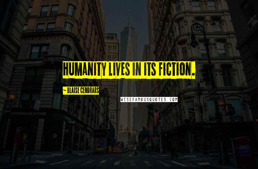 Blaise Cendrars Quotes: Humanity lives in its fiction.