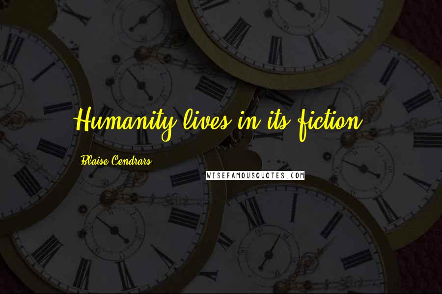 Blaise Cendrars Quotes: Humanity lives in its fiction.
