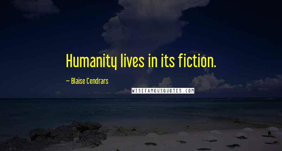 Blaise Cendrars Quotes: Humanity lives in its fiction.