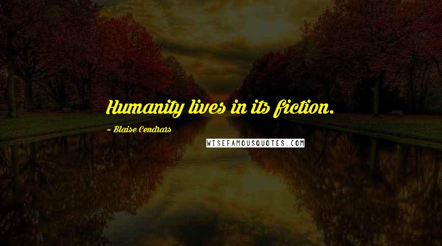 Blaise Cendrars Quotes: Humanity lives in its fiction.