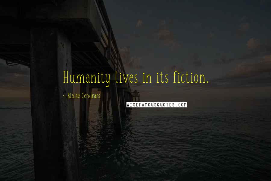 Blaise Cendrars Quotes: Humanity lives in its fiction.